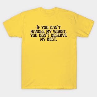 If you can't handle my worst, you don't deserve my best. T-Shirt